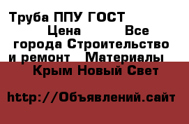 Труба ППУ ГОСТ 30732-2006 › Цена ­ 333 - Все города Строительство и ремонт » Материалы   . Крым,Новый Свет